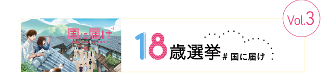 18歳選挙 ＃国に届け Vol.3