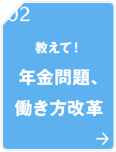 02 教えて！年金問題、働き方改革