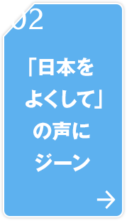 02 「日本をよくして」の声にジーン