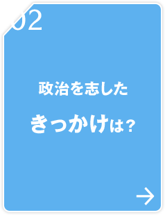 02 政治を志したきっかけは？