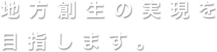 地方創生の実現を目指します。