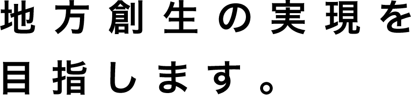 地方創生の実現を目指します。