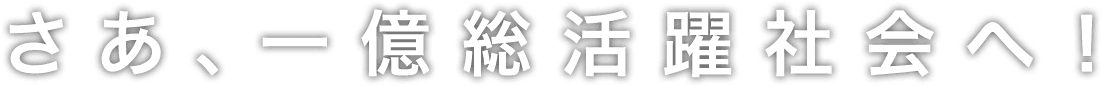 さあ、一億総活躍社会へ！