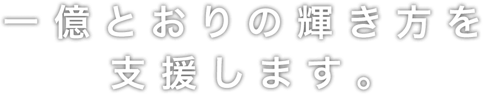 一億とおりの輝き方を支援します。