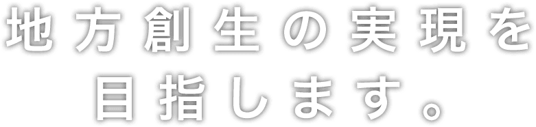 地方創生の実現を目指します。